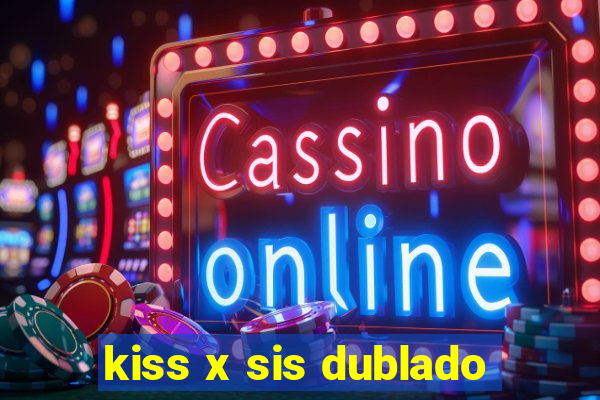 kiss x sis dublado